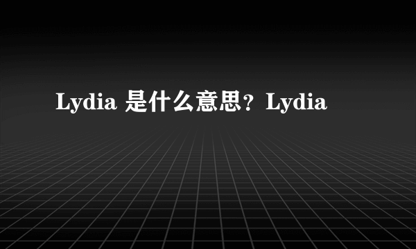 Lydia 是什么意思？Lydia