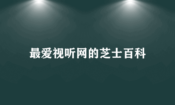 最爱视听网的芝士百科