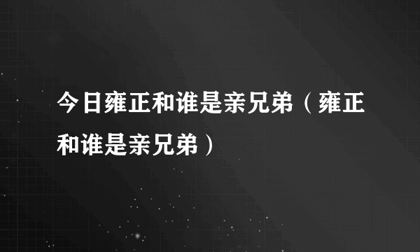 今日雍正和谁是亲兄弟（雍正和谁是亲兄弟）