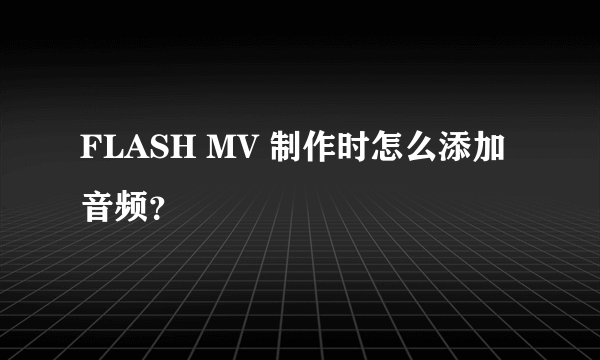 FLASH MV 制作时怎么添加音频？