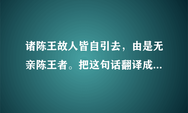 诸陈王故人皆自引去，由是无亲陈王者。把这句话翻译成现代汉语