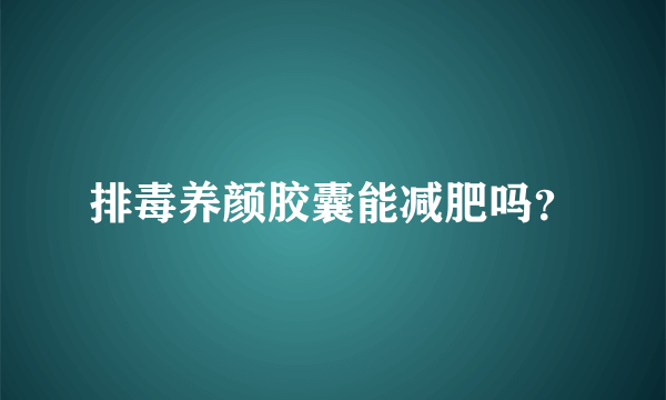 排毒养颜胶囊能减肥吗？