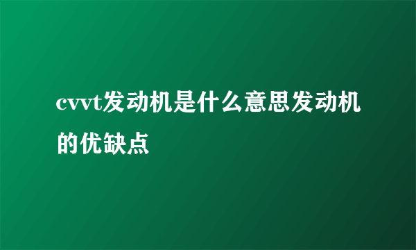 cvvt发动机是什么意思发动机的优缺点