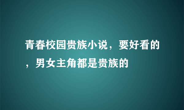 青春校园贵族小说，要好看的，男女主角都是贵族的