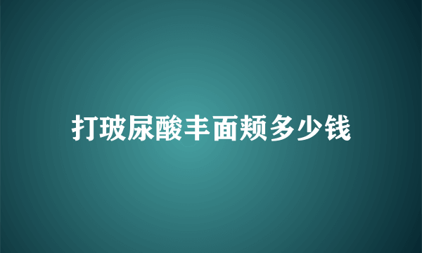 打玻尿酸丰面颊多少钱