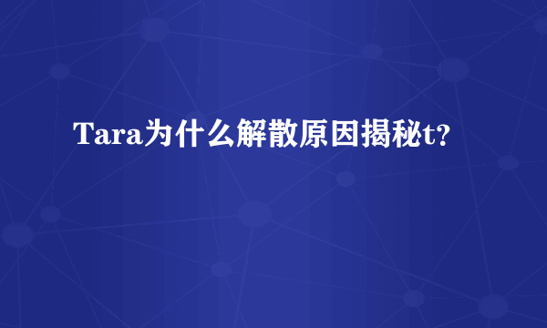 Tara为什么解散原因揭秘t？