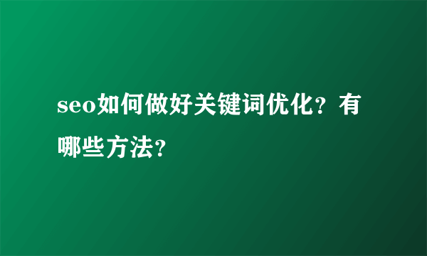 seo如何做好关键词优化？有哪些方法？