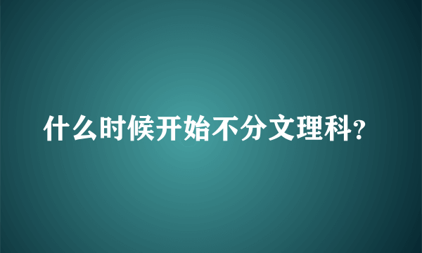 什么时候开始不分文理科？