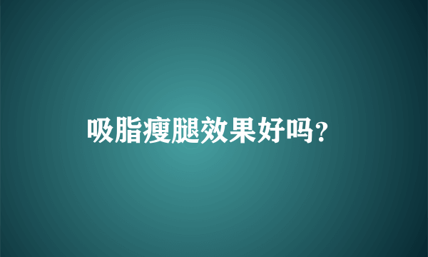 吸脂瘦腿效果好吗？