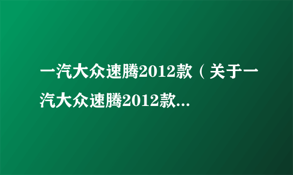 一汽大众速腾2012款（关于一汽大众速腾2012款的简介）