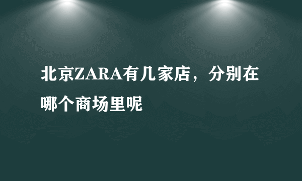 北京ZARA有几家店，分别在哪个商场里呢