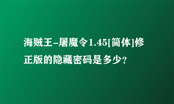 海贼王-屠魔令1.45[简体]修正版的隐藏密码是多少？