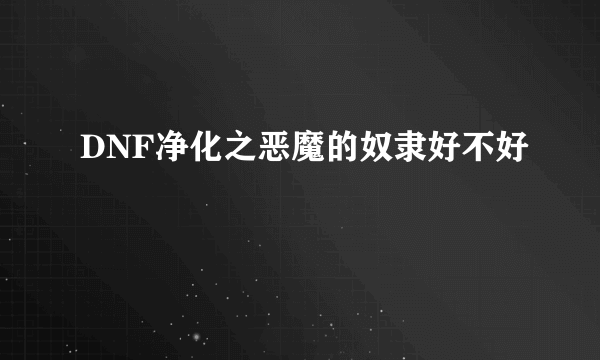 DNF净化之恶魔的奴隶好不好