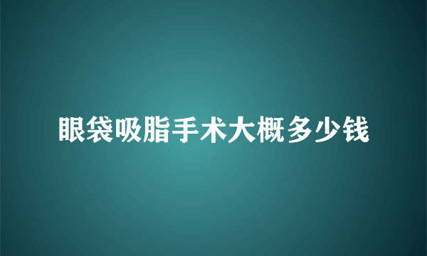 眼袋吸脂手术大概多少钱