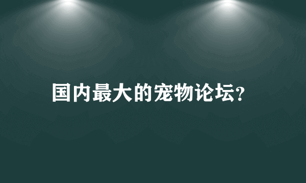 国内最大的宠物论坛？