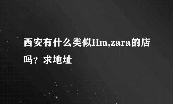 西安有什么类似Hm,zara的店吗？求地址