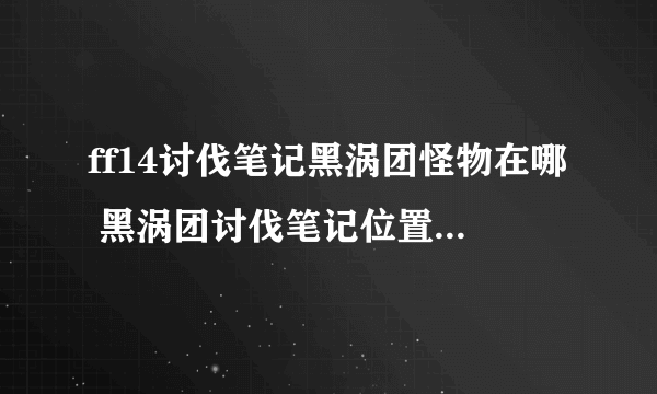 ff14讨伐笔记黑涡团怪物在哪 黑涡团讨伐笔记位置分布解析