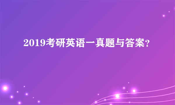 2019考研英语一真题与答案？