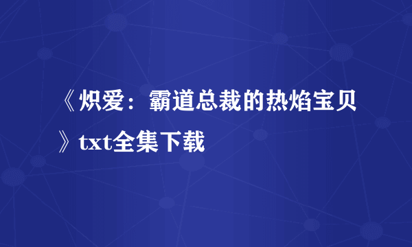 《炽爱：霸道总裁的热焰宝贝》txt全集下载