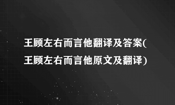 王顾左右而言他翻译及答案(王顾左右而言他原文及翻译)