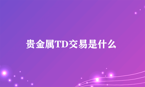 贵金属TD交易是什么 