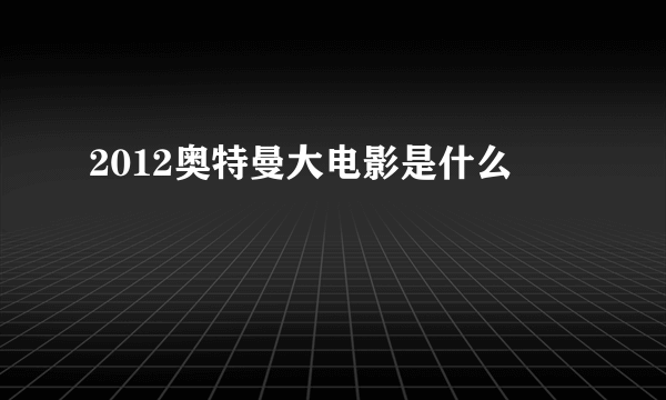 2012奥特曼大电影是什么