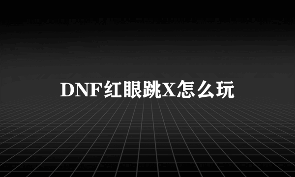 DNF红眼跳X怎么玩