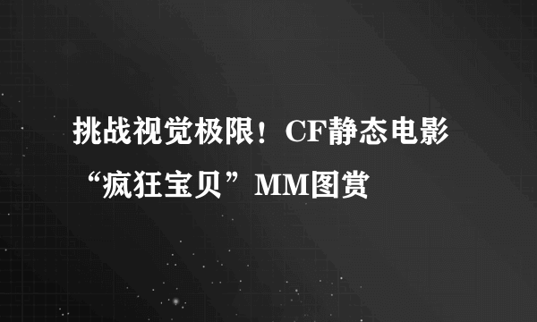 挑战视觉极限！CF静态电影“疯狂宝贝”MM图赏