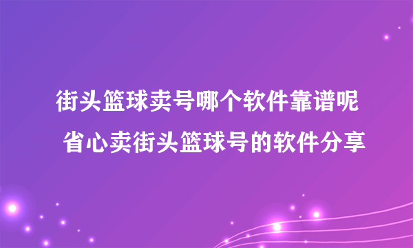 街头篮球卖号哪个软件靠谱呢 省心卖街头篮球号的软件分享