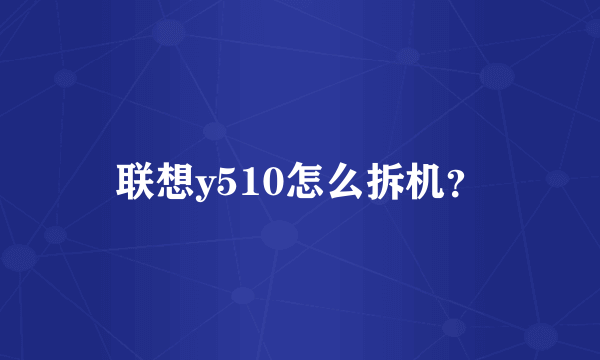 联想y510怎么拆机？