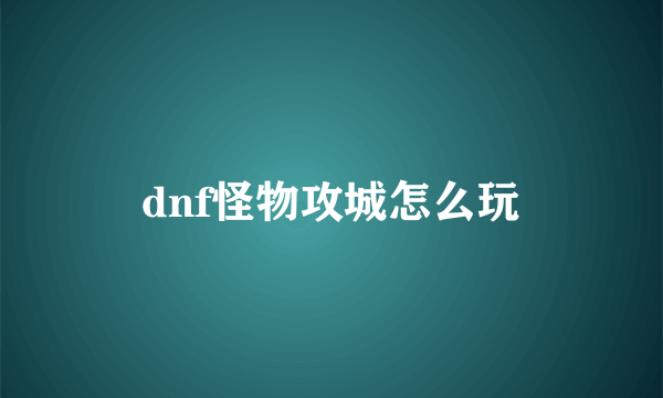 dnf怪物攻城怎么玩