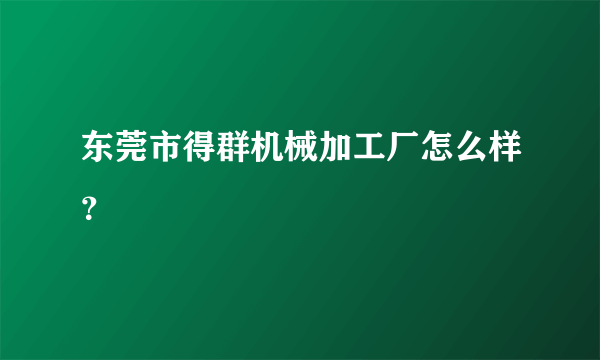 东莞市得群机械加工厂怎么样？