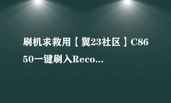 刷机求救用【翼23社区】C8650一键刷入Recovery工具v2.1.exe,再用乐蛙OS第五十九