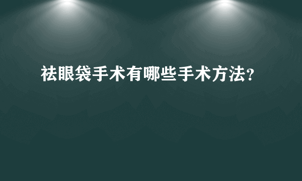 祛眼袋手术有哪些手术方法？