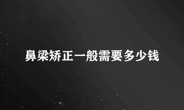 鼻梁矫正一般需要多少钱