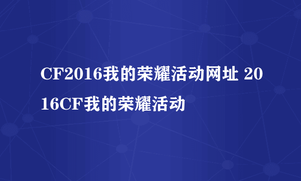 CF2016我的荣耀活动网址 2016CF我的荣耀活动