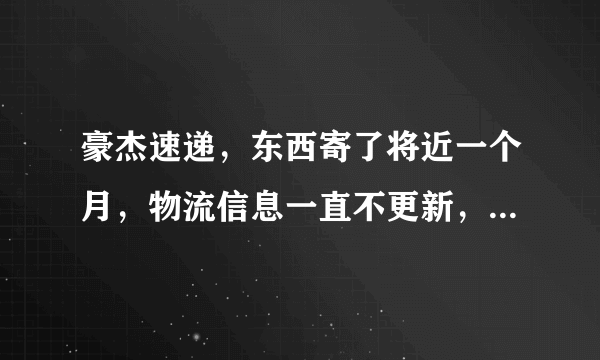 豪杰速递，东西寄了将近一个月，物流信息一直不更新，客服联系不上。