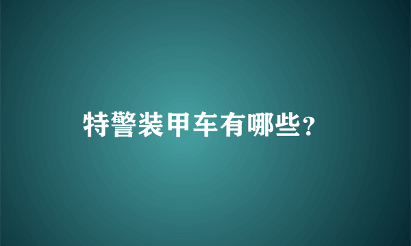 特警装甲车有哪些？