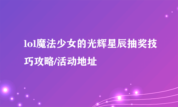 lol魔法少女的光辉星辰抽奖技巧攻略/活动地址