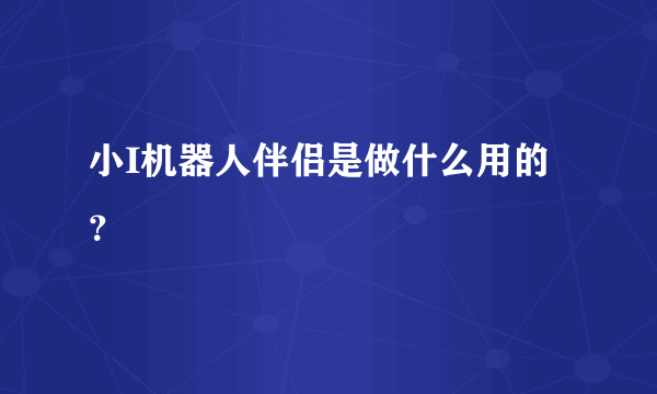 小I机器人伴侣是做什么用的？