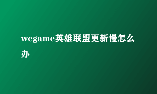 wegame英雄联盟更新慢怎么办