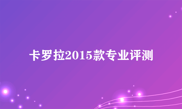 卡罗拉2015款专业评测