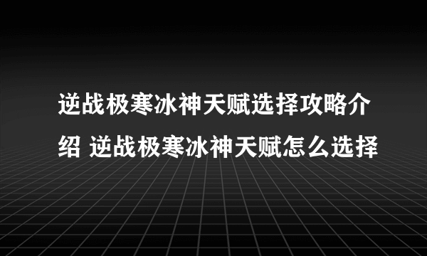 逆战极寒冰神天赋选择攻略介绍 逆战极寒冰神天赋怎么选择