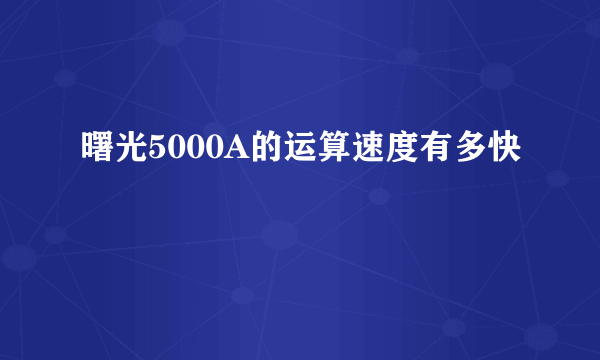 曙光5000A的运算速度有多快