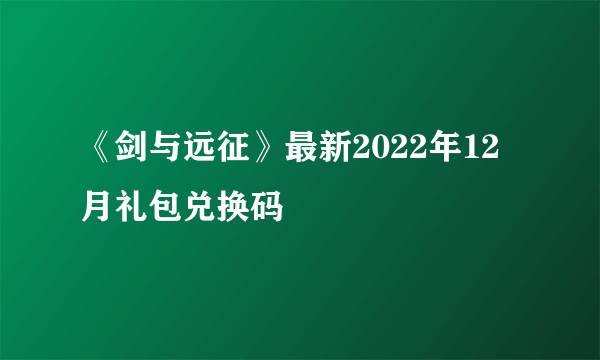 《剑与远征》最新2022年12月礼包兑换码