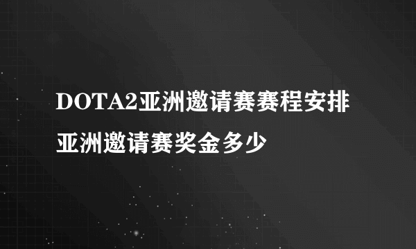 DOTA2亚洲邀请赛赛程安排 亚洲邀请赛奖金多少