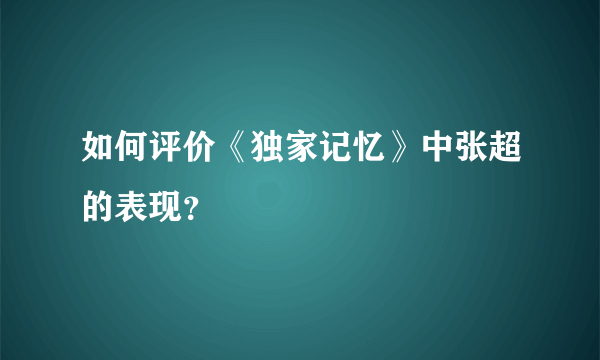 如何评价《独家记忆》中张超的表现？