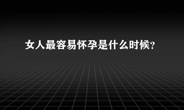 女人最容易怀孕是什么时候？