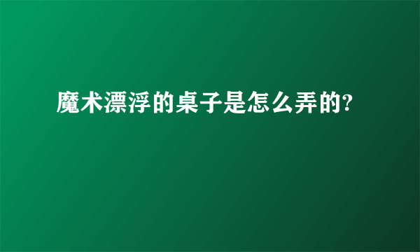 魔术漂浮的桌子是怎么弄的?