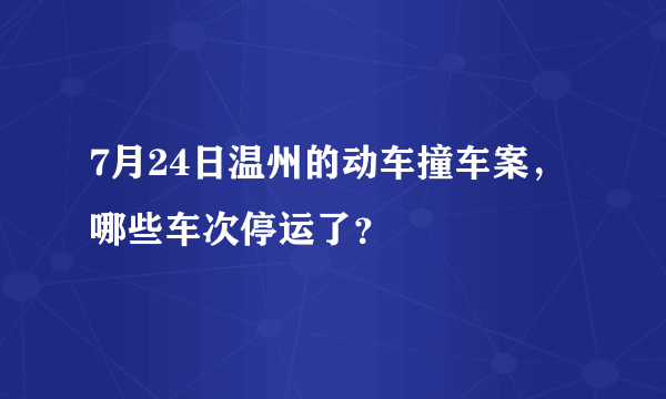 7月24日温州的动车撞车案，哪些车次停运了？